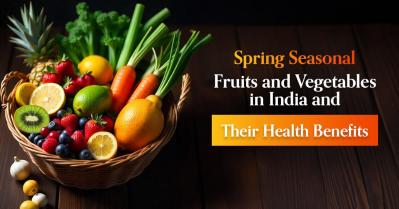 Spring Seasonal Fruits & Vegetables in India and Their Surprising Health Benefits